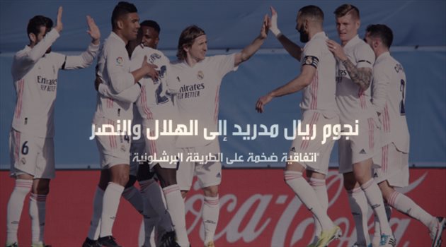 نجوم ريال مدريد إلى الهلال والنصر.. "اتفاقية ضخمة على الطريقة البرشلونية"