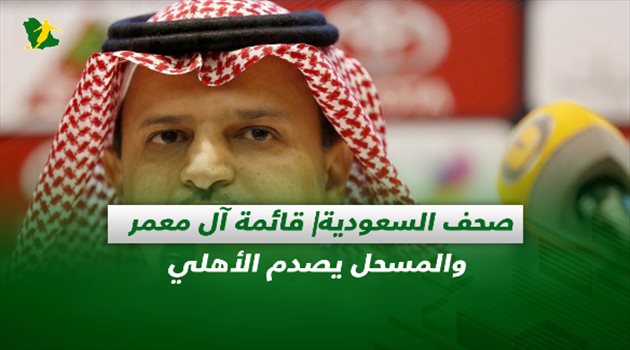 صحف السعودية| قائمة آل معمر والمسحل يصدم الأهلي