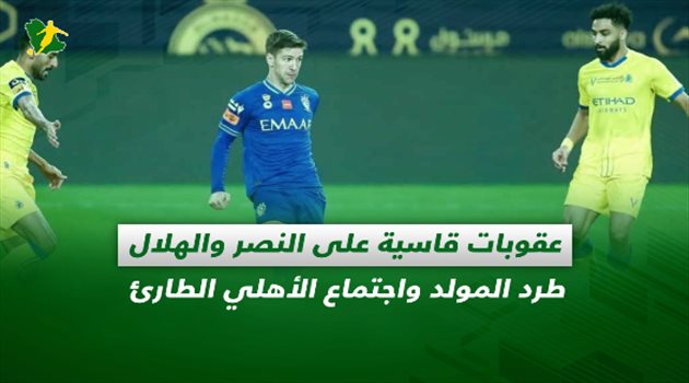 صحف السعودية| عقوبات قاسية على النصر والهلال.. طرد المولد واجتماع الأهلي الطارئ
