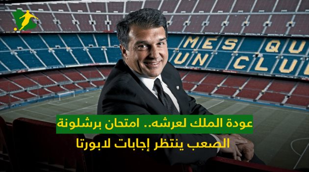 عودة الملك لعرشه.. امتحان برشلونة الصعب ينتظر إجابات لابورتا
