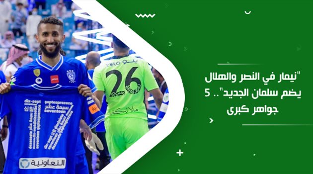 "نيمار في النصر والهلال يضم سلمان الجديد".. 5 جواهر كبرى