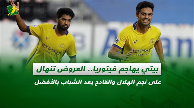 صحف السعودية| بيتي يهاجم فيتوريا.. العروض تنهال على نجم الهلال والقادح يعد الشباب بالأفضل