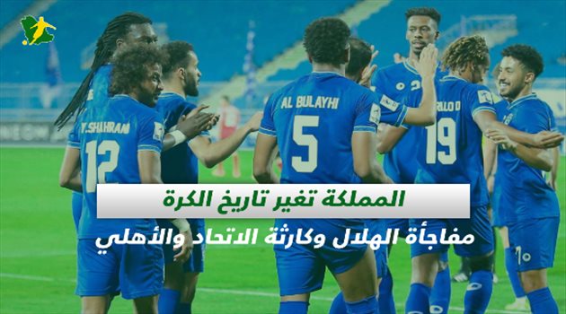 صحف السعودية| المملكة تغير تاريخ الكرة.. مفاجأة الهلال وكارثة الاتحاد والأهلي