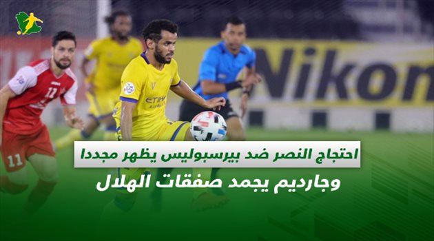 صحف السعودية| احتجاج النصر ضد بيرسبوليس يظهر مجددا وجارديم يجمد صفقات الهلال