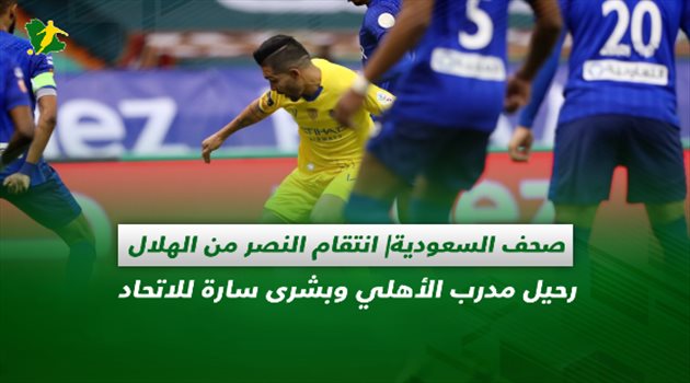 صحف السعودية| انتقام النصر من الهلال.. رحيل مدرب الأهلي وبشرى سارة للاتحاد