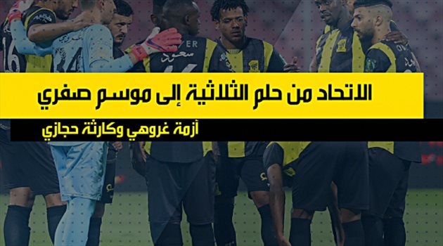 الاتحاد من حلم الثلاثية إلى موسم صفري.. "أزمة غروهي وكارثة حجازي"