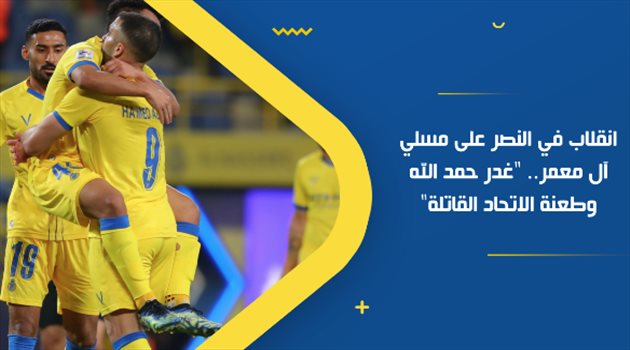 انقلاب في النصر على مسلي آل معمر.. "غدر حمد الله وطعنة الاتحاد القاتلة"