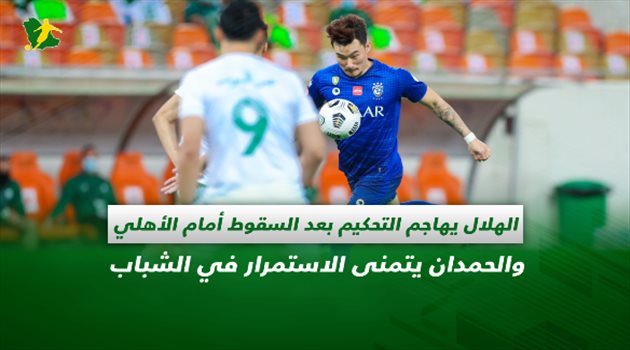 صحف السعودية| الهلال يهاجم التحكيم بعد السقوط أمام الأهلي.. والحمدان يتمنى الاستمرار في الشباب