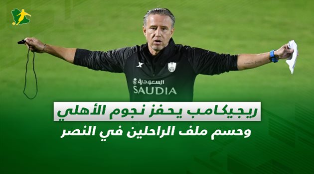 صحف السعودية| ريجيكامب يحفز نجوم الأهلي وحسم ملف الراحلين في النصر
