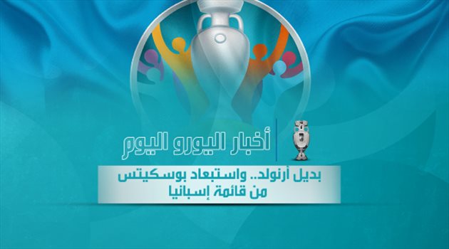 أخبار اليورو اليوم| بديل أرنولد.. واستبعاد بوسكيتس من قائمة إسبانيا