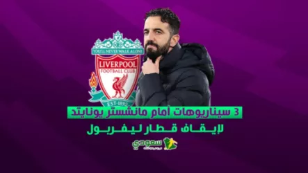 3 سيناريوهات أمام مانشستر يونايتد لإيقاف قطار ليفربول