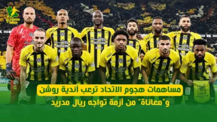 مساهمات هجوم الاتحاد ترعب أندية روشن .. ومعاناة من أزمة تواجه ريال مدريد