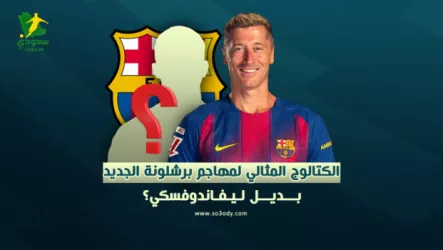 من هو بديل ليفاندوفسكي الكتالوج المثالي لمهاجم برشلونة الجديد.. من هو خليفة ليفاندوفسكي؟!
