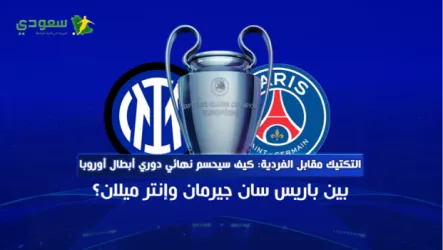 نهائي الأبطال التكتيك مقابل الفردية: كيف سيحسم نهائي دوري أبطال أوروبا بين باريس سان جيرمان وإنتر ميلان؟