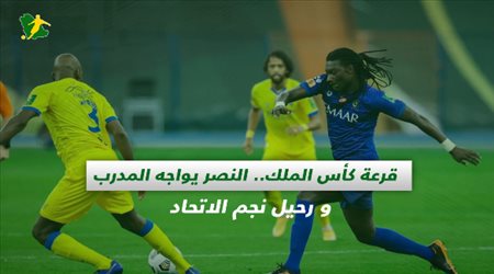 صحف السعودية| قرعة كأس الملك.. النصر يواجه المدرب و رحيل نجم الاتحاد