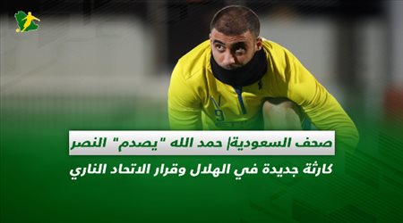صحف السعودية| حمد الله يصدم النصر.. كارثة جديدة في الهلال وقرار الاتحاد الناري