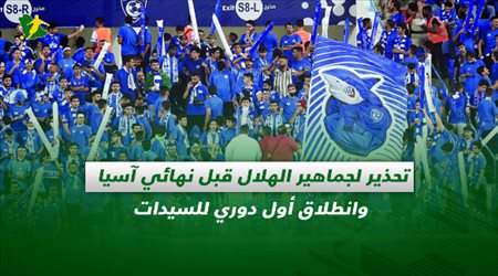 صحف السعودية| تحذير لجماهير الهلال قبل نهائي آسيا وانطلاق أول دوري للسيدات