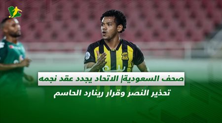 صحف السعودية| الاتحاد يجدد عقد نجمه.. تحذير النصر وقرار رينارد الحاسم