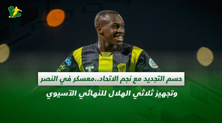 صحف السعودية| حسم التجديد مع نجم الاتحاد.. معسكر في النصر وتجهيز ثلاثي الهلال للنهائي الآسيوي