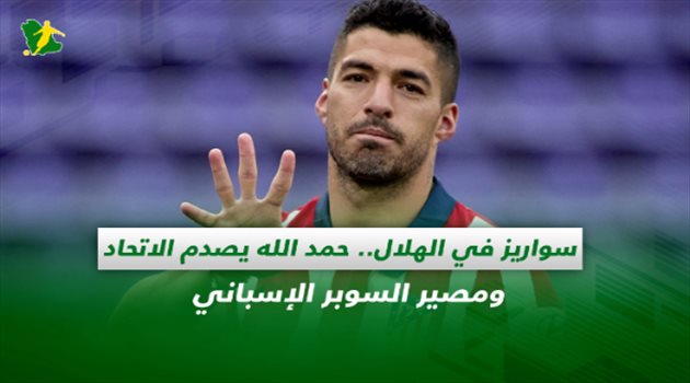 صحف السعودية| سواريز في الهلال.. حمد الله يصدم الاتحاد ومصير السوبر الإسباني