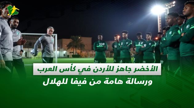 صحف السعودية| الأخضر جاهز للأردن في كأس العرب ورسالة هامة من فيفا للهلال