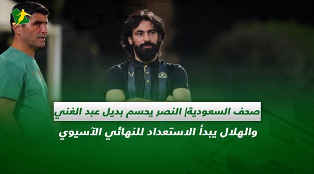 صحف السعودية| النصر يحسم بديل عبد الغني والهلال يبدأ الاستعداد للنهائي الآسيوي