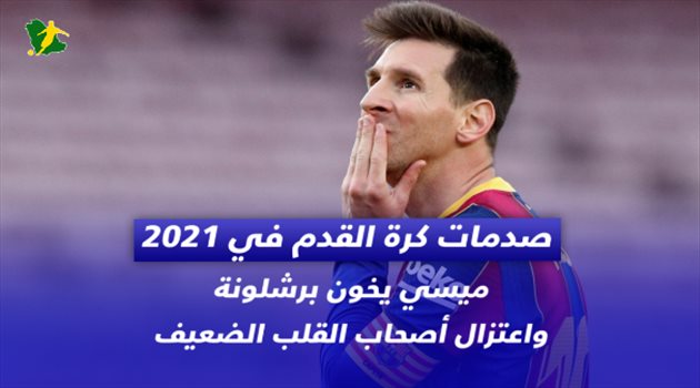 صدمات كرة القدم في 2021.. ميسي يخون برشلونة واعتزال أصحاب القلوب الضعيفة