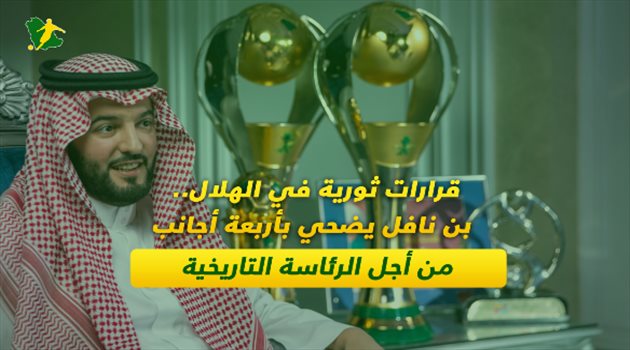 قرارات ثورية في الهلال.. بن نافل يضحي بأربعة أجانب من أجل الرئاسة التاريخية