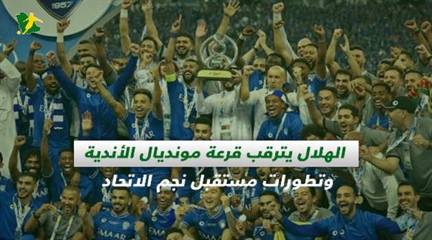 صحف السعودية| الهلال يترقب قرعة مونديال الأندية وتطورات مستقبل نجم الاتحاد