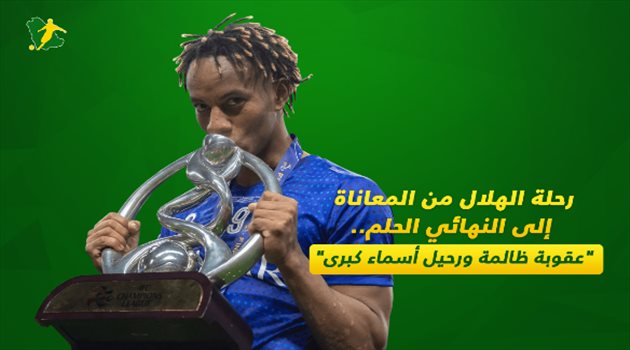 رحلة الهلال من المعاناة إلى النهائي الحلم.. "عقوبة ظالمة ورحيل أسماء كبرى"