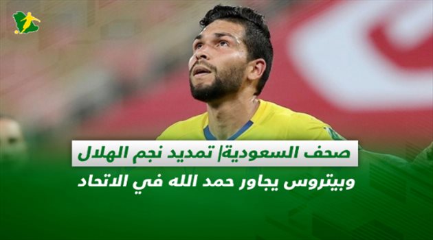 صحف السعودية| تمديد نجم الهلال وبيتروس يجاور حمد الله في الاتحاد