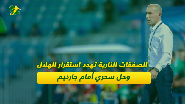 الصفقات النارية تهدد استقرار الهلال وحل سحري أمام جارديم