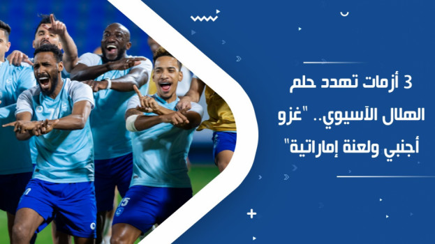 3 أزمات تهدد حلم الهلال الآسيوي.. غزو أجنبي ولعنة إماراتية