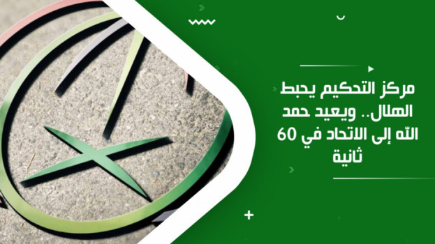 أحبط الهلال وأنصف لاعب الاتحاد .. معركة مركز التحكيم في 60 ثانية