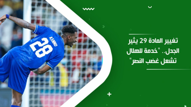 تغيير المادة 29 يثير الجدل.. خدمة للهلال تشعل غضب النصر