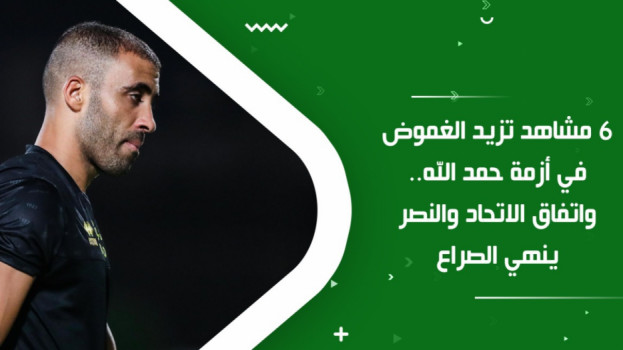 اتفاق الاتحاد والنصر ينهي الصراع.. 6 مشاهد غامضة في أزمة حمد الله