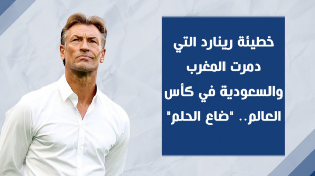 خطيئة رينارد التي دمرت المغرب والسعودية في كأس العالم.. ضاع الحلم