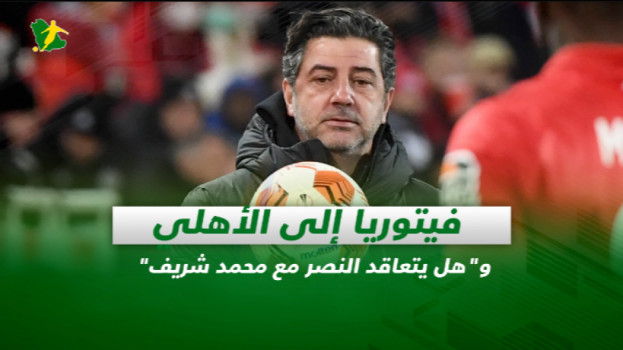 صحف السعودية| فيتوريا إلى الأهلي وهل يتعاقد النصر مع محمد شريف
