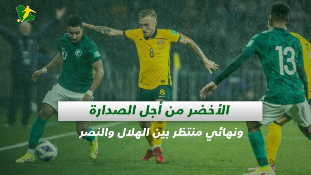 صحف السعودية|الأخضر من أجل الصدارة ونهائي منتظر بين الهلال والنصر