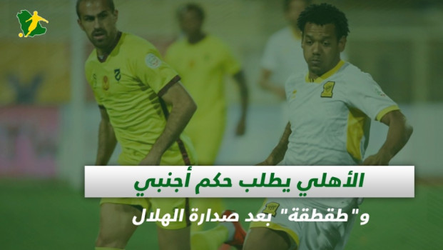 صحف السعودية| الأهلي يطلب حكم أجنبي وطقطقة بعد صدارة الهلال