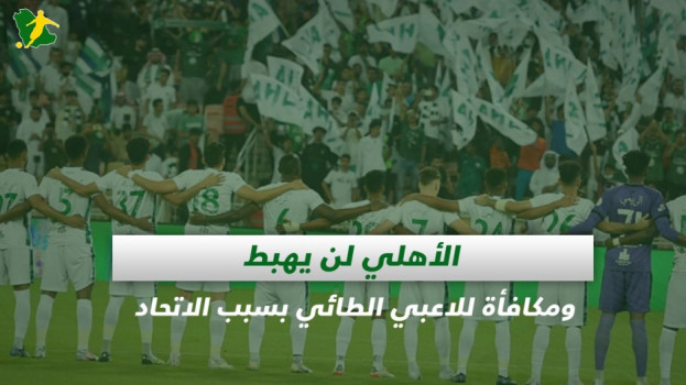 صحف السعودية| الأهلي لن يهبط ومكافأة للاعبي الطائي بسبب الاتحاد