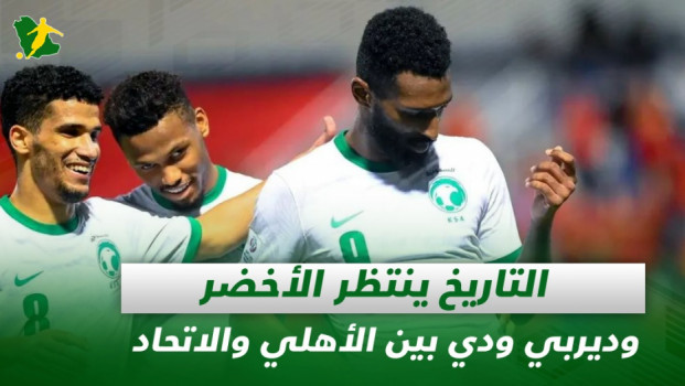 صحف السعودية| التاريخ ينتظر الأخضر وديربي ودي بين الأهلي والاتحاد