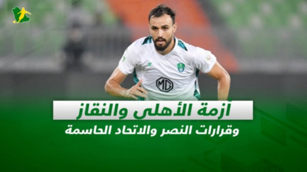 صحف السعودية|أزمة الأهلي والنقاز.. وقرارات النصر والاتحاد الحاسمة