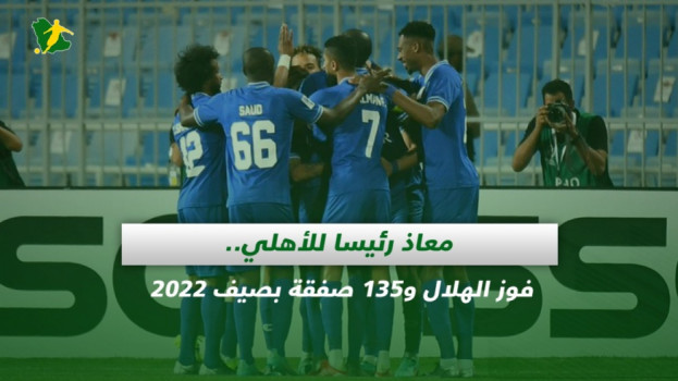 صحف السعودية| معاذ رئيسا للأهلي.. فوز الهلال و135 صفقة بصيف 2022