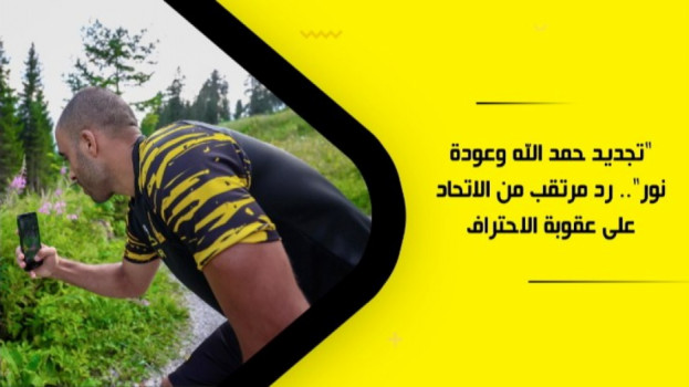 تجديد حمد الله وعودة نور.. رد مرتقب من الاتحاد على عقوبة الاحتراف