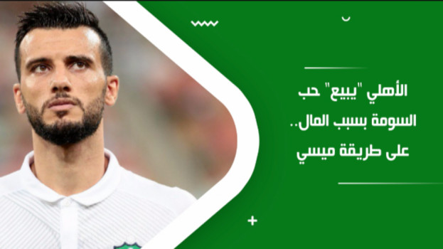 الأهلي يبيع حب السومة بسبب المال.. على طريقة ميسي