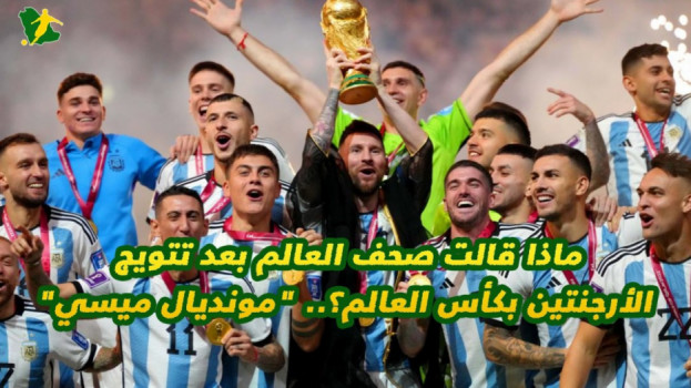 ماذا قالت صحف العالم عن تتويج الأرجنتين بكأس العالم؟.. ليلة ليو