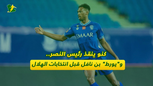 كنو ينقذ رئيس النصر.. ويورطفهد  بن نافل قبل انتخابات الهلال