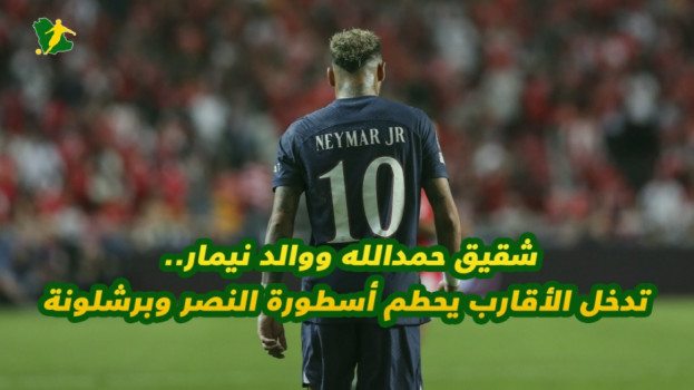 شقيق حمدالله ووالد نيمار..تدخل الأقارب يحطم أسطورة النصر وبرشلونة