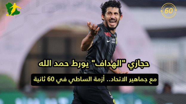 حجازي الهداف يورط حمد الله مع الاتحاد.. أزمة الساطي في 60 ثانية